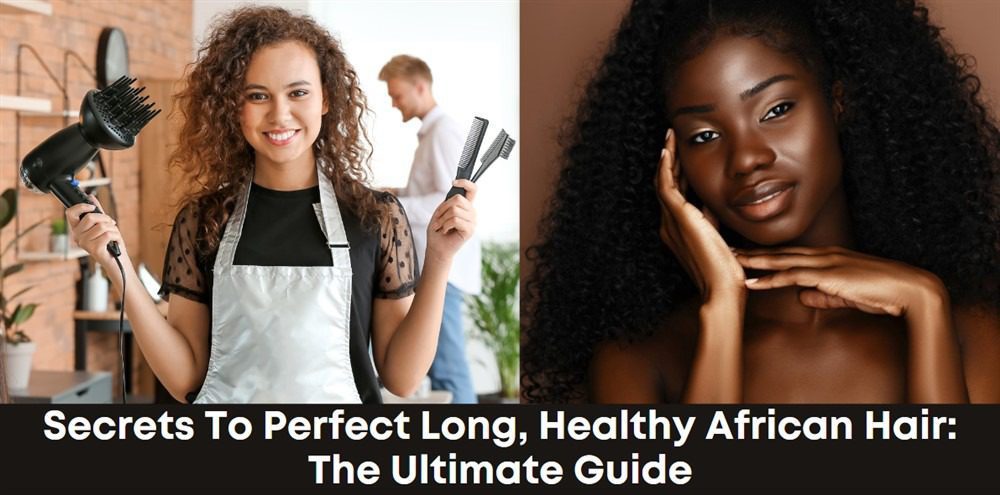Secrets To Perfect Long, Healthy African Hair: The Ultimate Guide - Health and Beauty article thumbnail